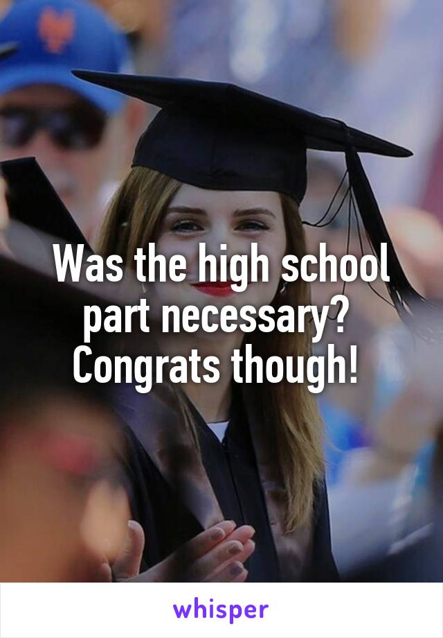 Was the high school part necessary?  Congrats though! 