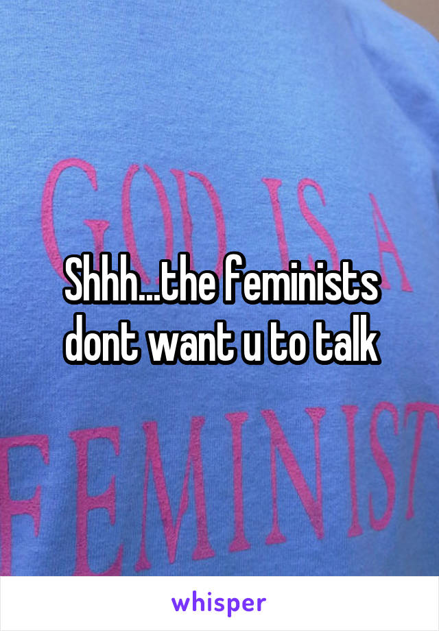 Shhh...the feminists dont want u to talk