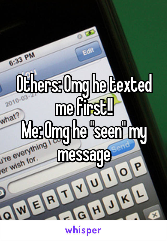 Others: Omg he texted me first!!
Me: Omg he "seen" my message