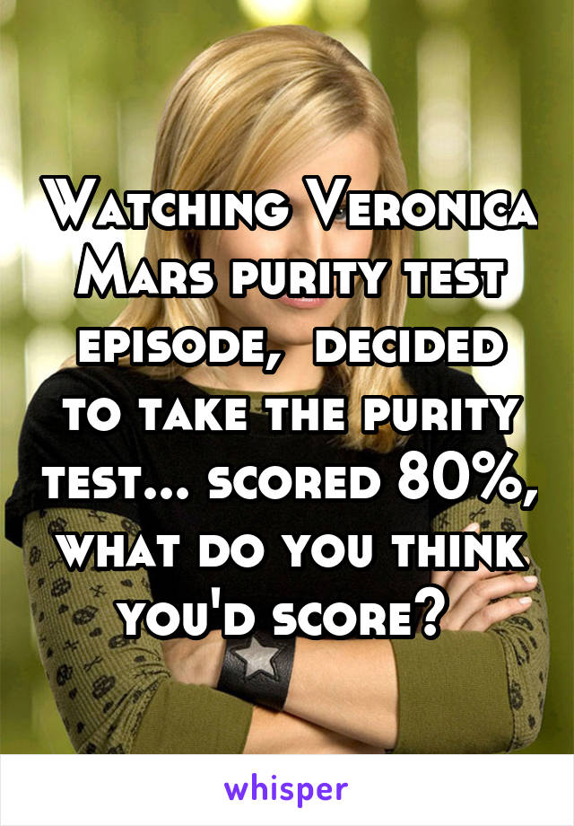 Watching Veronica Mars purity test episode,  decided to take the purity test... scored 80%, what do you think you'd score? 