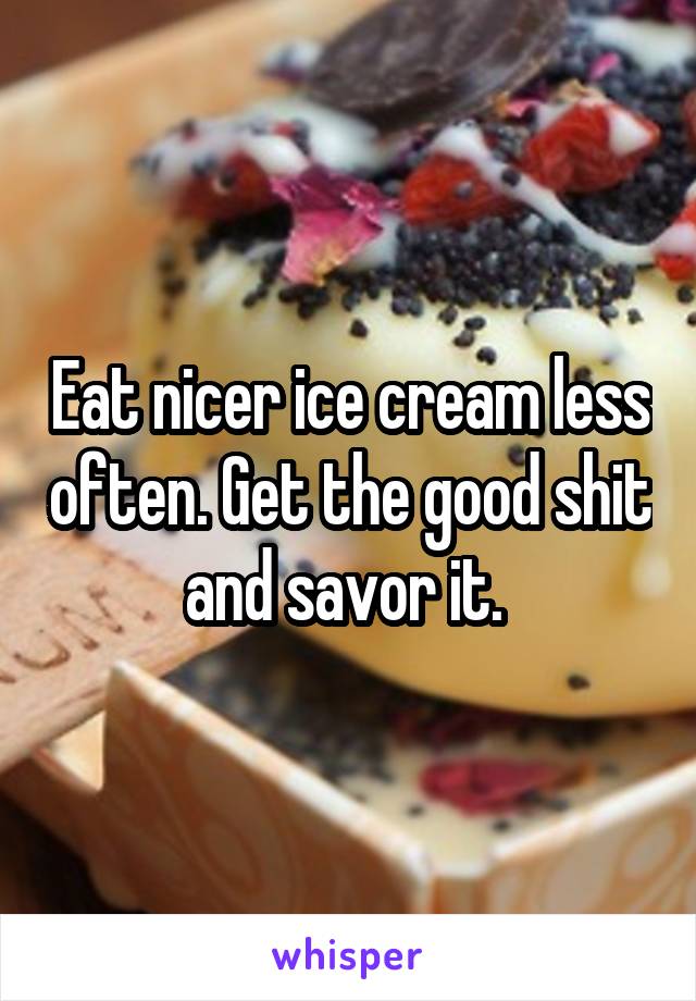 Eat nicer ice cream less often. Get the good shit and savor it. 