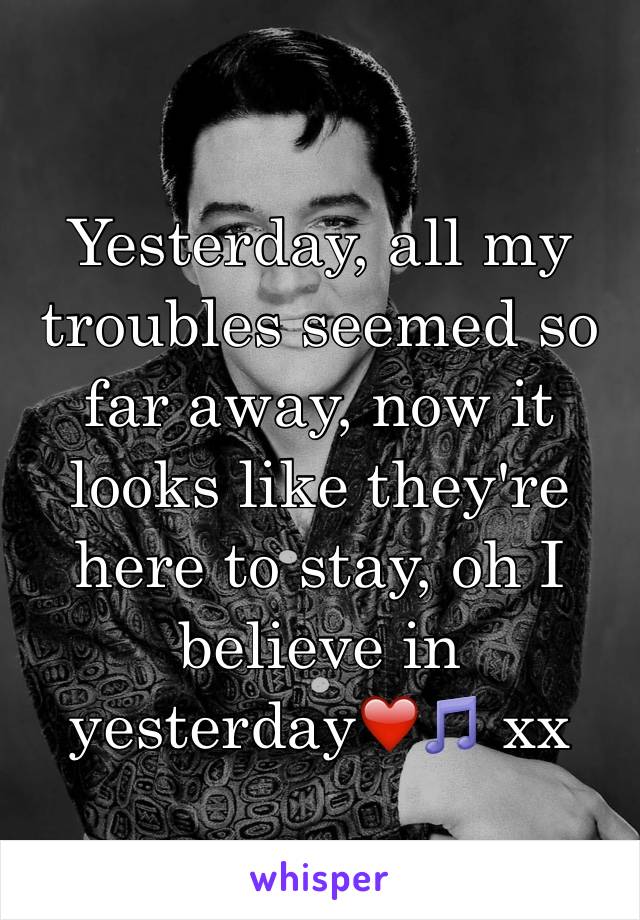 Yesterday, all my troubles seemed so far away, now it looks like they're here to stay, oh I believe in yesterday❤️🎵 xx