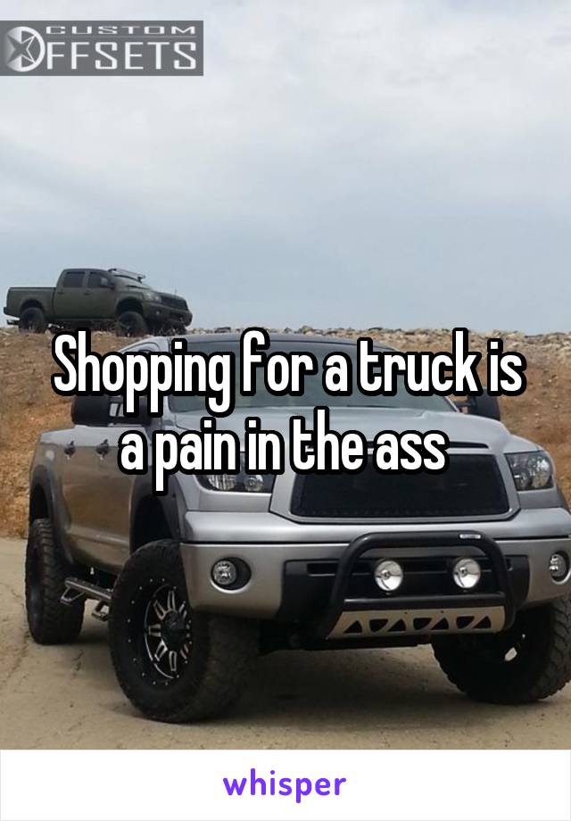 Shopping for a truck is a pain in the ass 