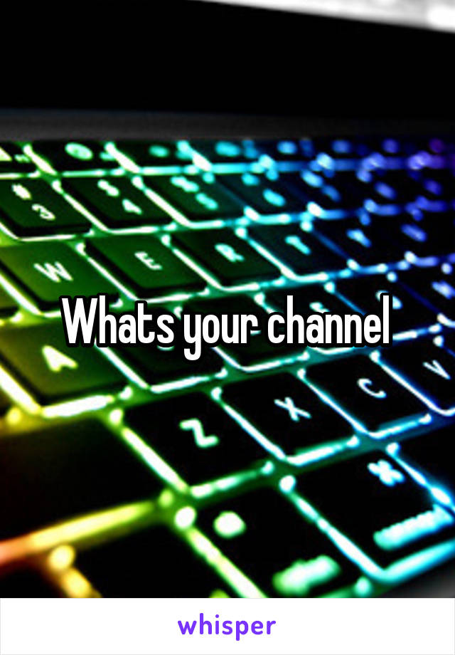 Whats your channel 