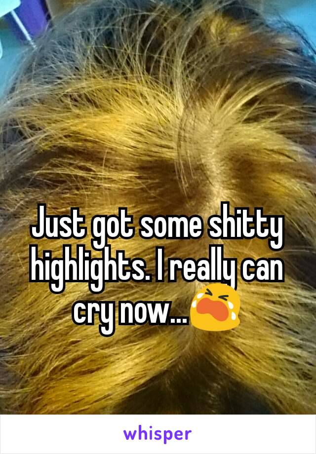 Just got some shitty highlights. I really can cry now...😭