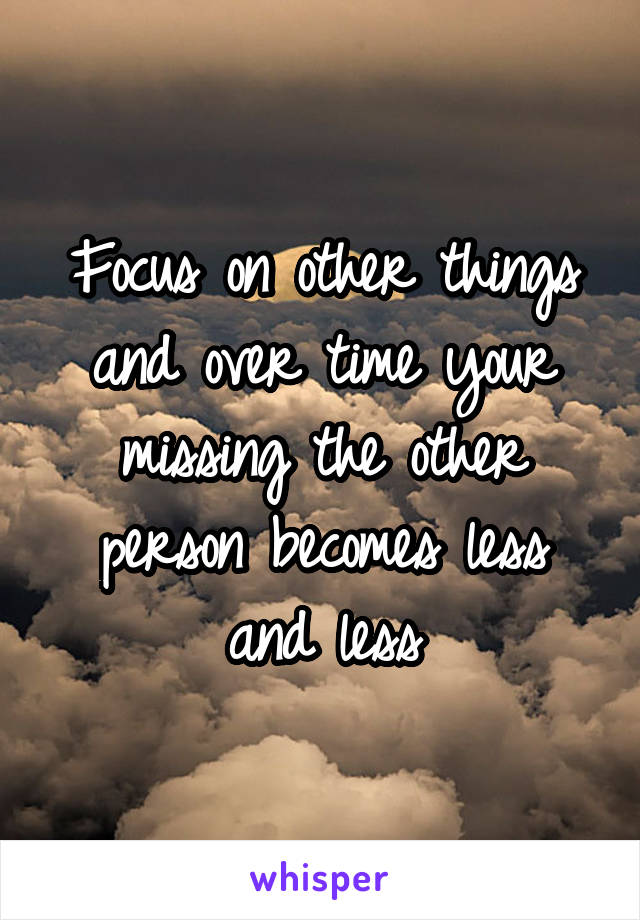 Focus on other things and over time your missing the other person becomes less and less