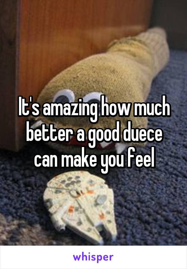 It's amazing how much better a good duece can make you feel