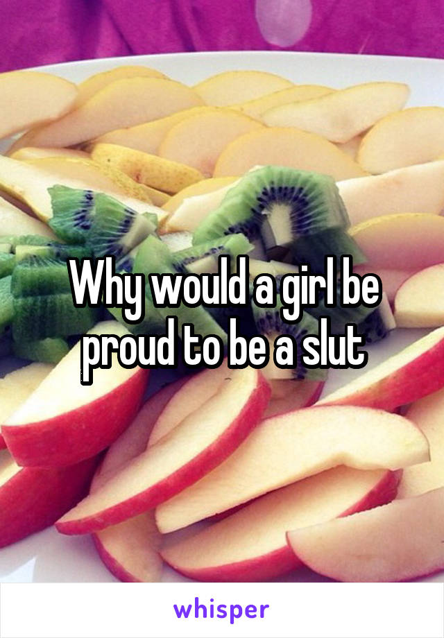 Why would a girl be proud to be a slut