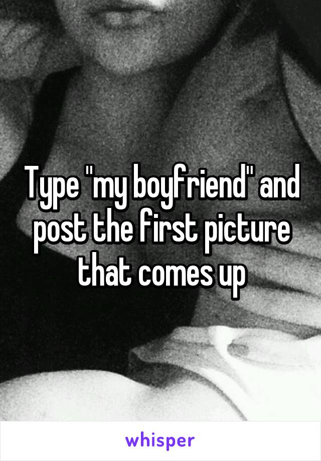 Type "my boyfriend" and post the first picture that comes up