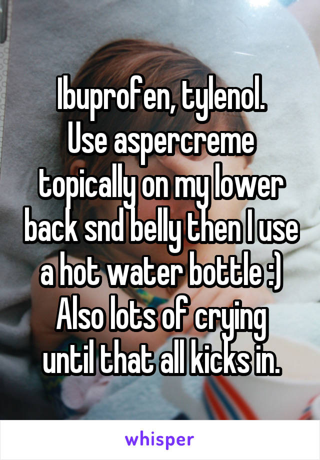 Ibuprofen, tylenol.
Use aspercreme topically on my lower back snd belly then I use a hot water bottle :)
Also lots of crying until that all kicks in.