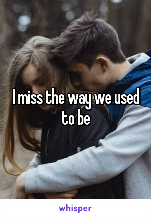 I miss the way we used to be