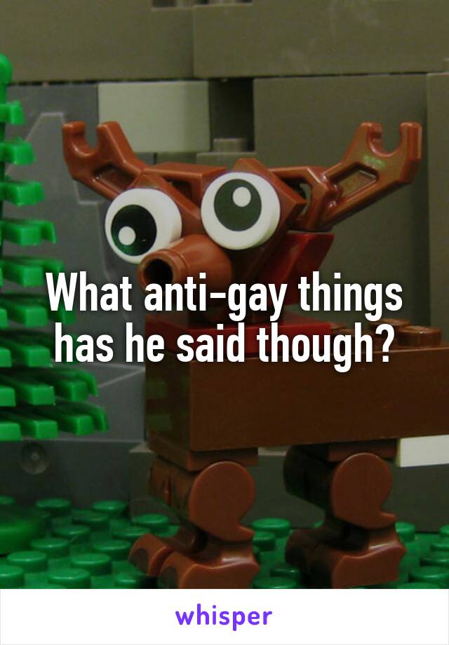 What anti-gay things has he said though?