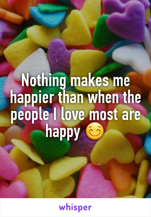 Nothing makes me happier than when the people I love most are happy 😊