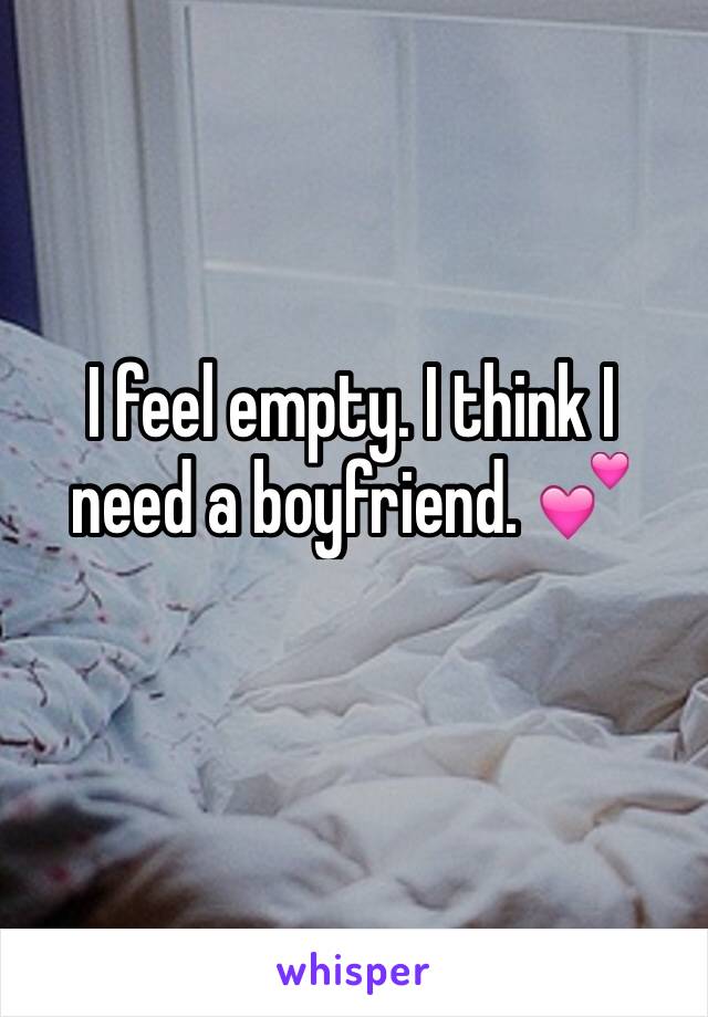 I feel empty. I think I need a boyfriend. 💕