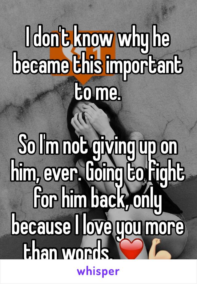 I don't know why he became this important to me. 

So I'm not giving up on him, ever. Going to fight for him back, only because I love you more than words. ❤️💪🏼