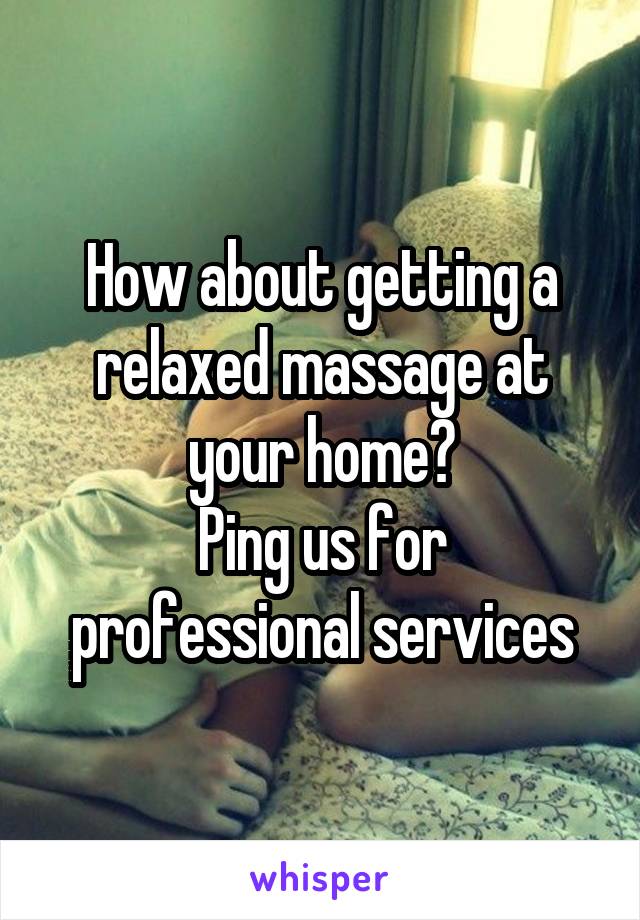 How about getting a relaxed massage at your home?
Ping us for professional services