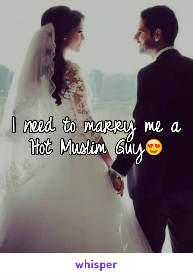 I need to marry me a Hot Muslim Guy😍