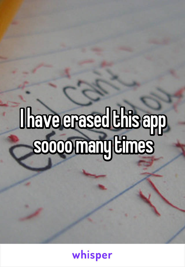 I have erased this app soooo many times