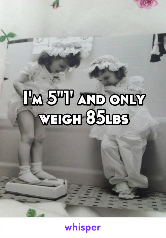 I'm 5"1' and only weigh 85lbs
