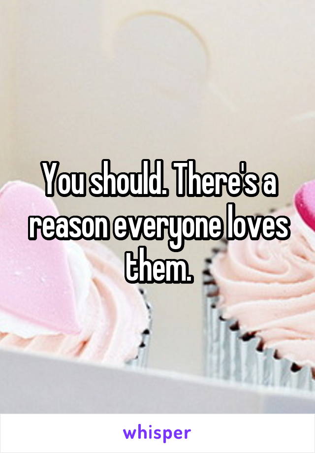 You should. There's a reason everyone loves them.