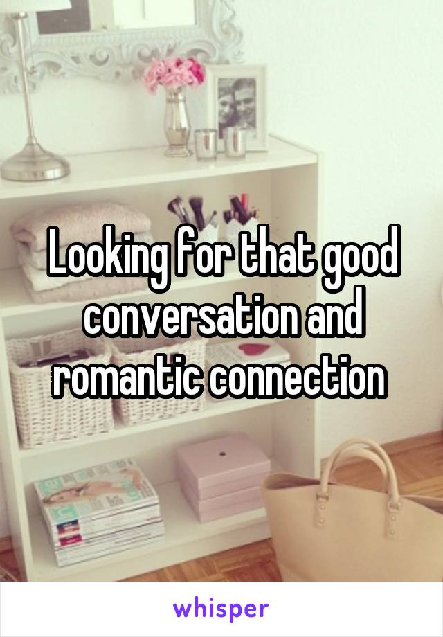 Looking for that good conversation and romantic connection 