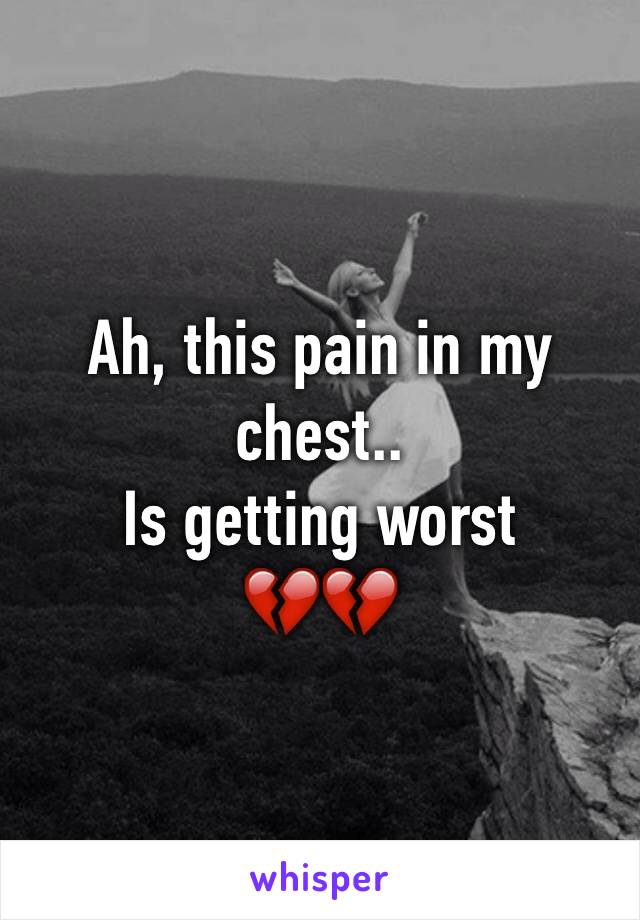 Ah, this pain in my chest..
Is getting worst 
💔💔