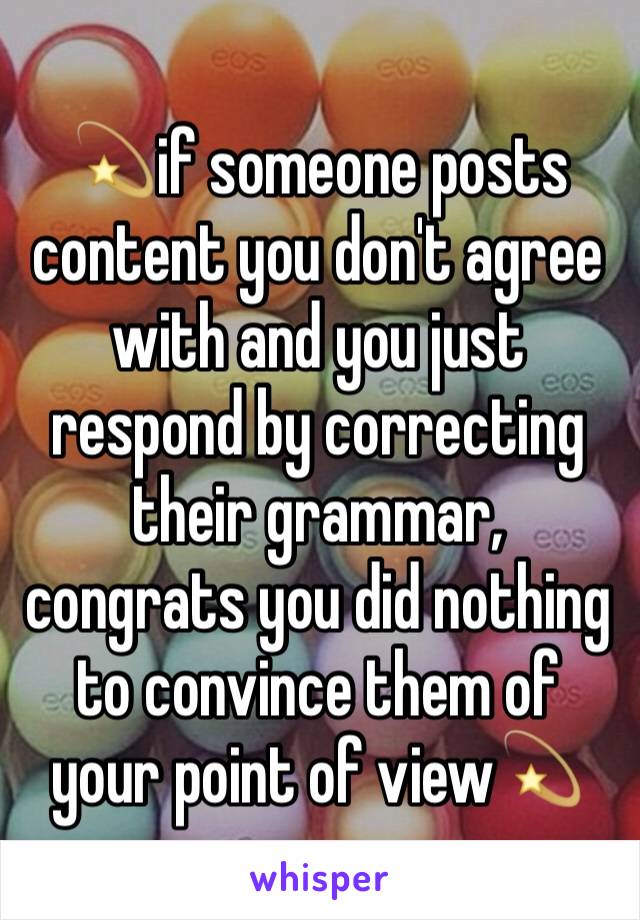 💫if someone posts content you don't agree with and you just respond by correcting their grammar, congrats you did nothing to convince them of your point of view💫