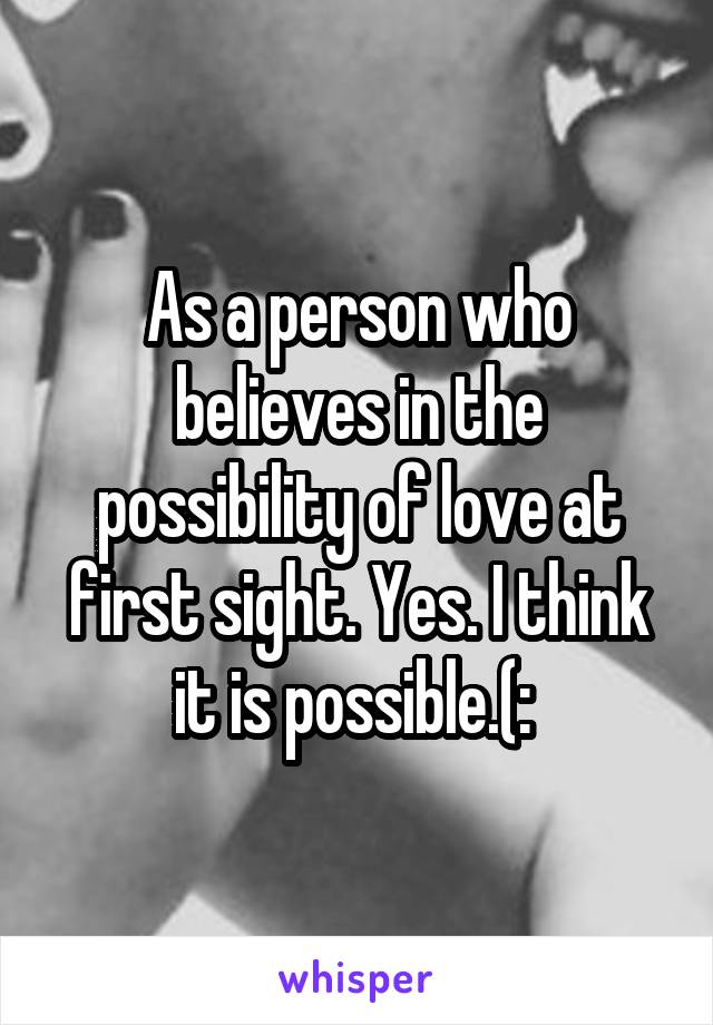 As a person who believes in the possibility of love at first sight. Yes. I think it is possible.(: 