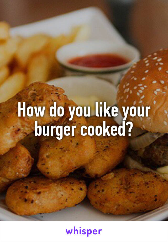 How do you like your burger cooked?