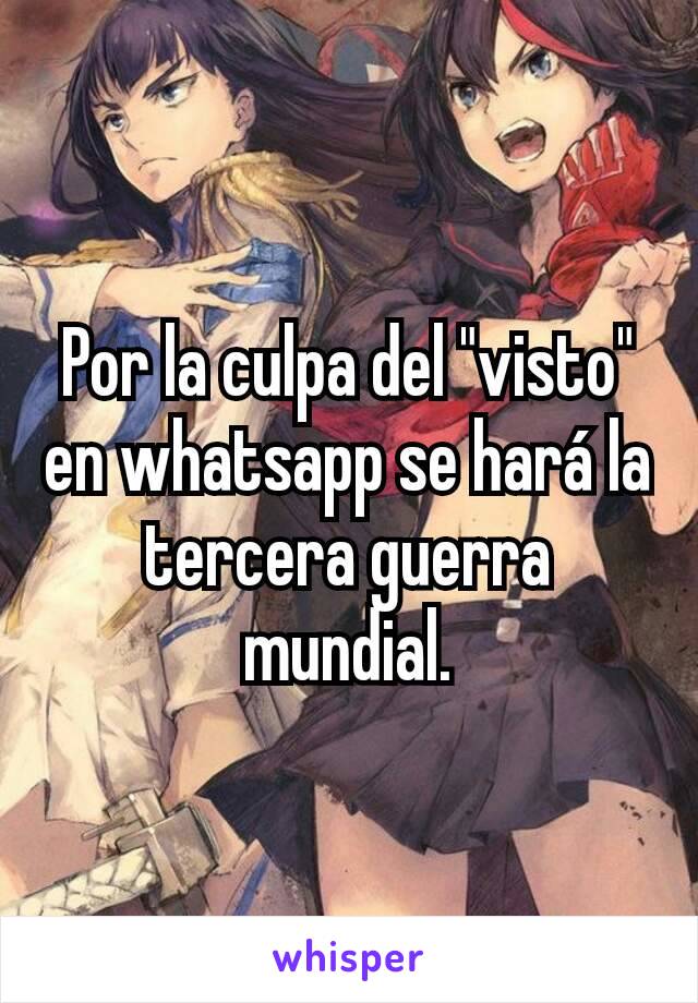 Por la culpa del "visto" en whatsapp se hará la tercera guerra mundial.