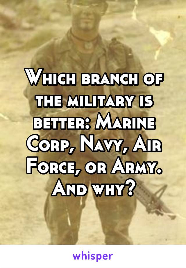 Which branch of the military is better: Marine Corp, Navy, Air Force, or Army. And why?