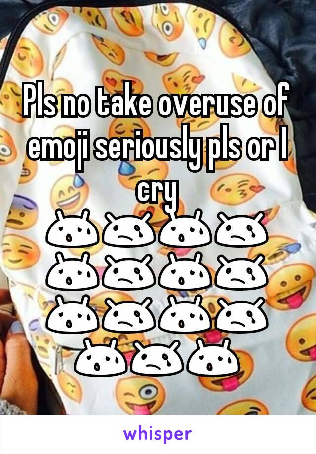 Pls no take overuse of emoji seriously pls or I cry 😰😢😰😢😰😢😰😢😰😢😰😢😰😢😰