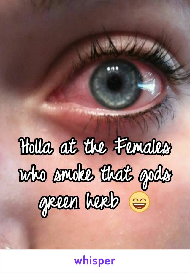 Holla at the Females who smoke that gods green herb 😄
