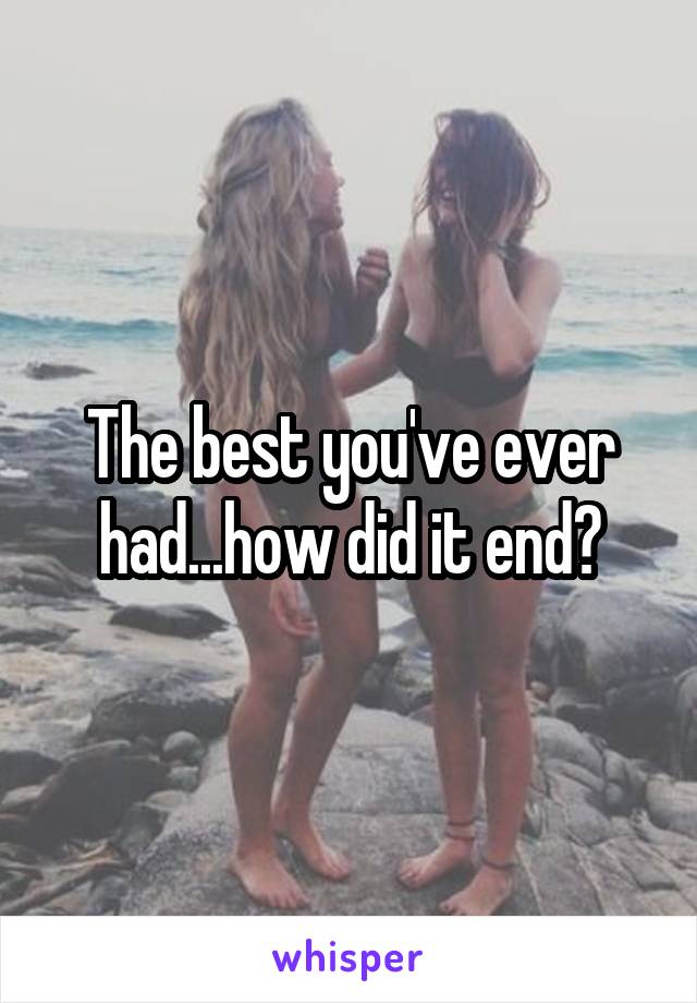 The best you've ever had...how did it end?