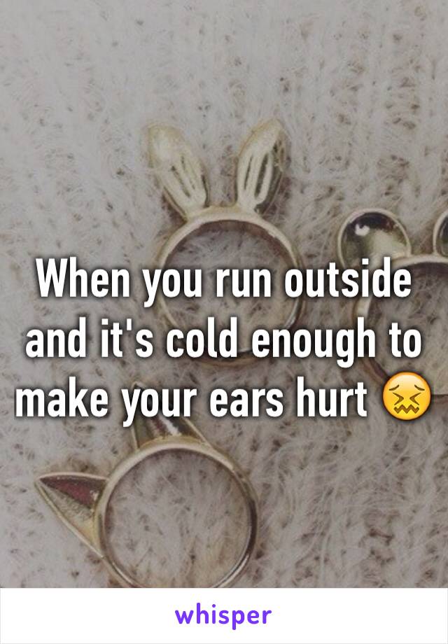 When you run outside and it's cold enough to make your ears hurt 😖