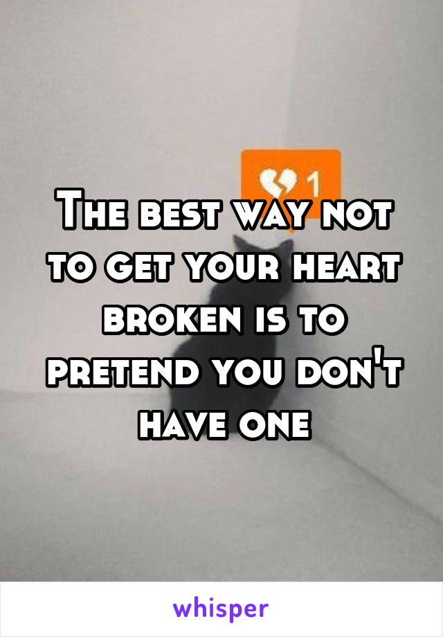 The best way not to get your heart broken is to pretend you don't have one