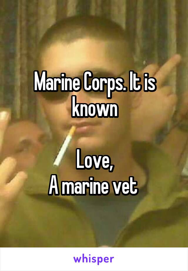 Marine Corps. It is known

Love,
A marine vet 