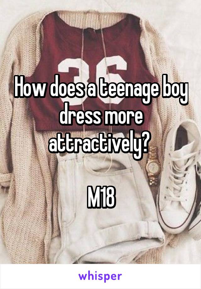 How does a teenage boy dress more attractively? 

M18