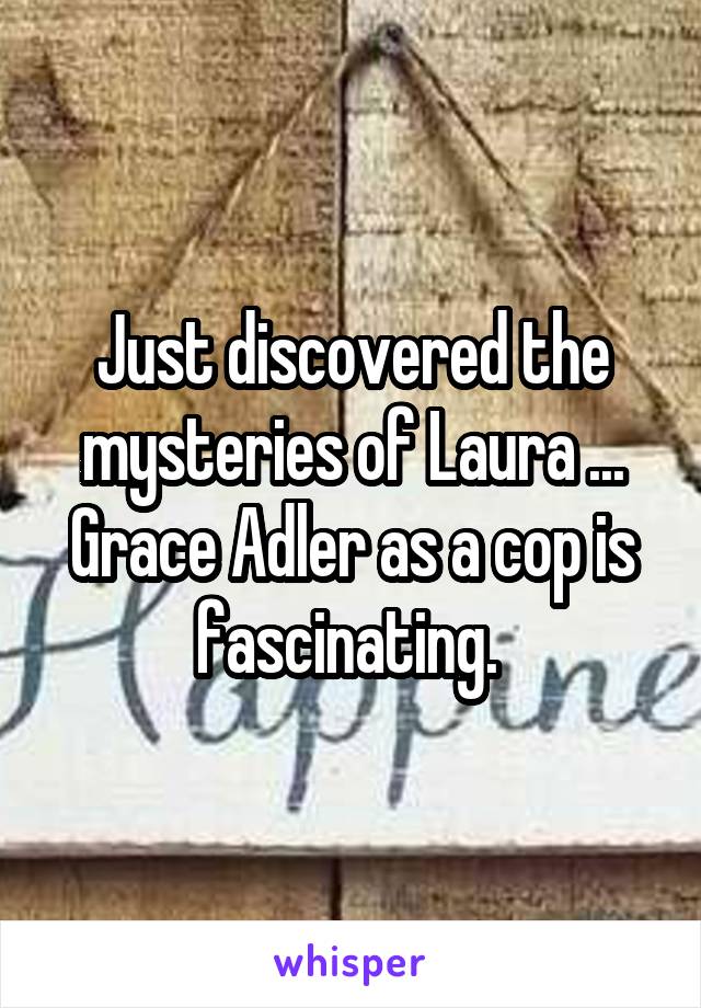 Just discovered the mysteries of Laura ... Grace Adler as a cop is fascinating. 