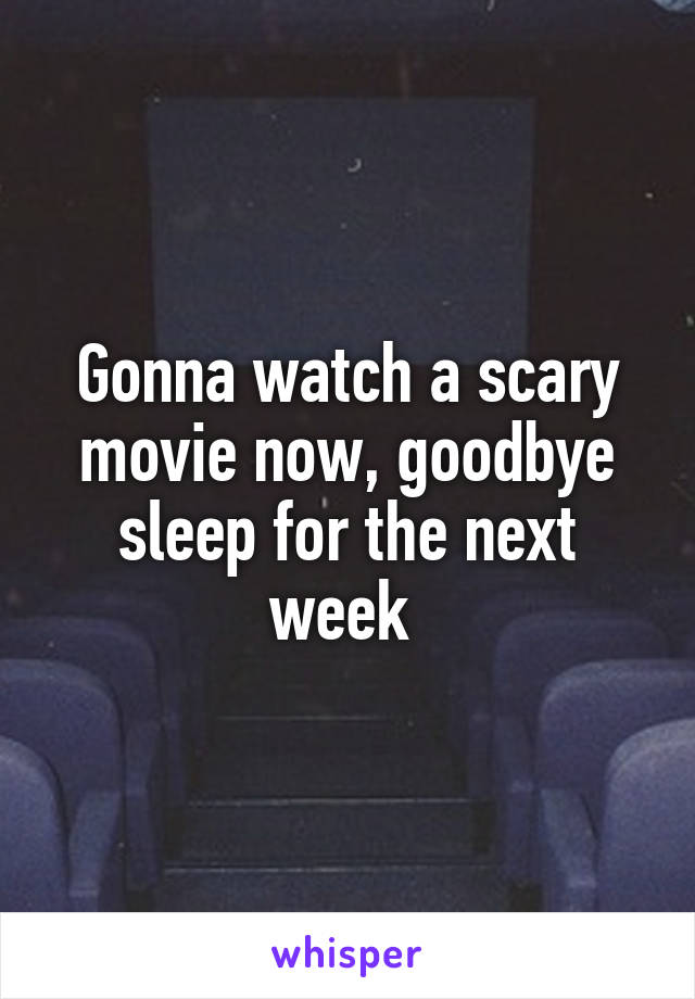 Gonna watch a scary movie now, goodbye sleep for the next week 