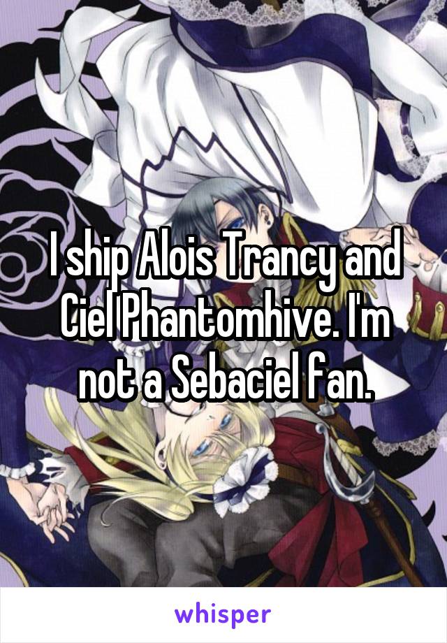 I ship Alois Trancy and Ciel Phantomhive. I'm not a Sebaciel fan.