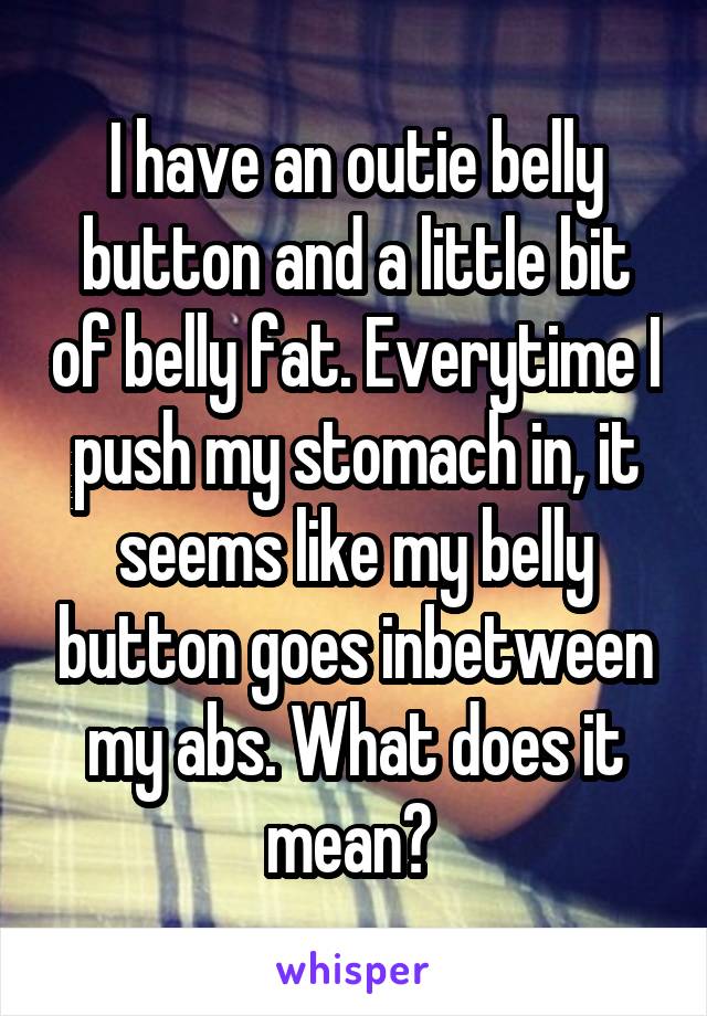 I have an outie belly button and a little bit of belly fat. Everytime I push my stomach in, it seems like my belly button goes inbetween my abs. What does it mean? 