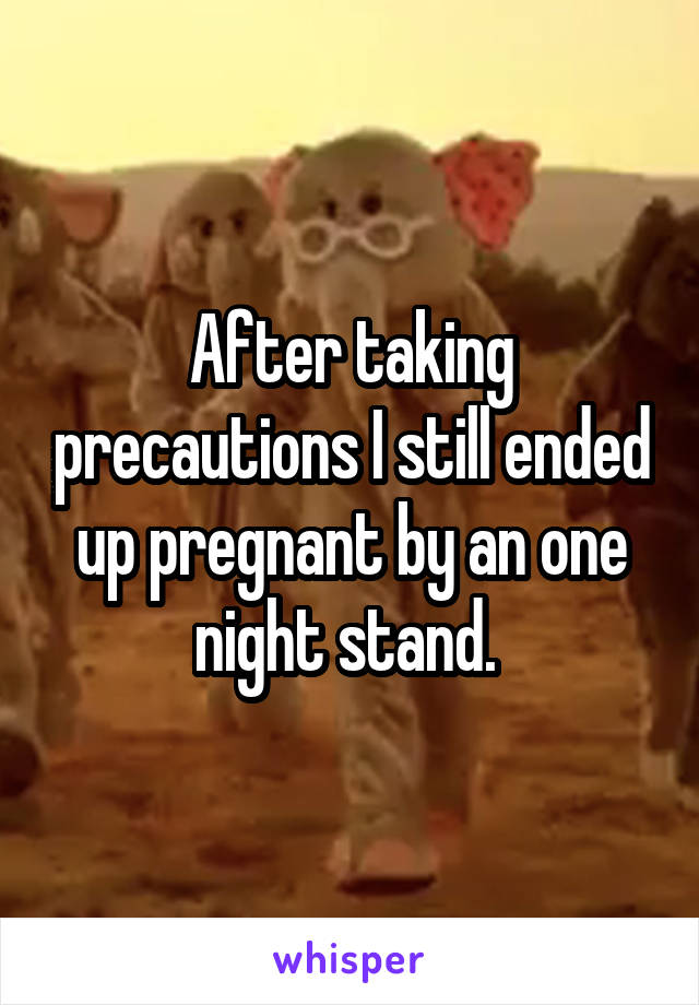 After taking precautions I still ended up pregnant by an one night stand. 