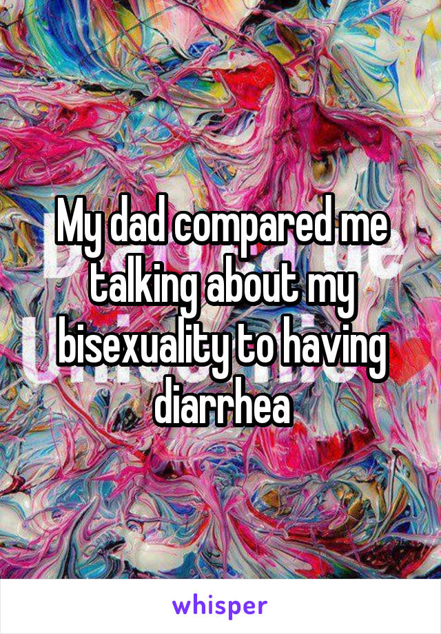 My dad compared me talking about my bisexuality to having diarrhea