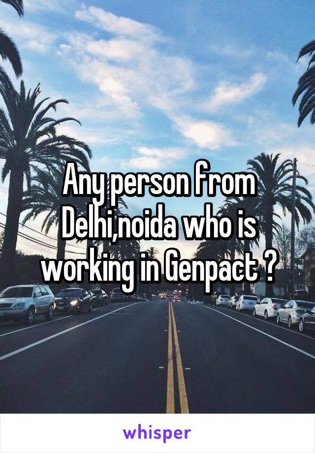 Any person from Delhi,noida who is working in Genpact ?