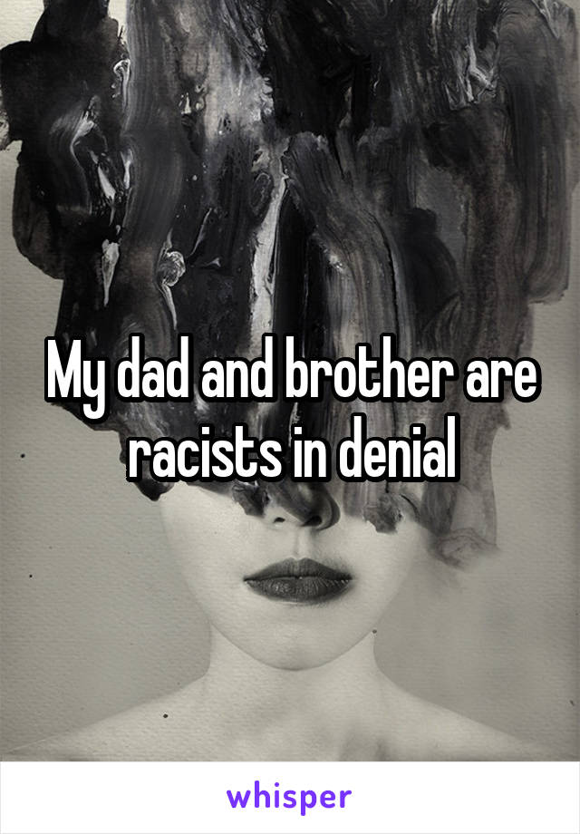 My dad and brother are racists in denial