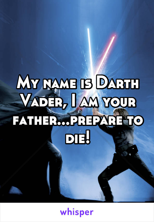 My name is Darth Vader, I am your father...prepare to die!