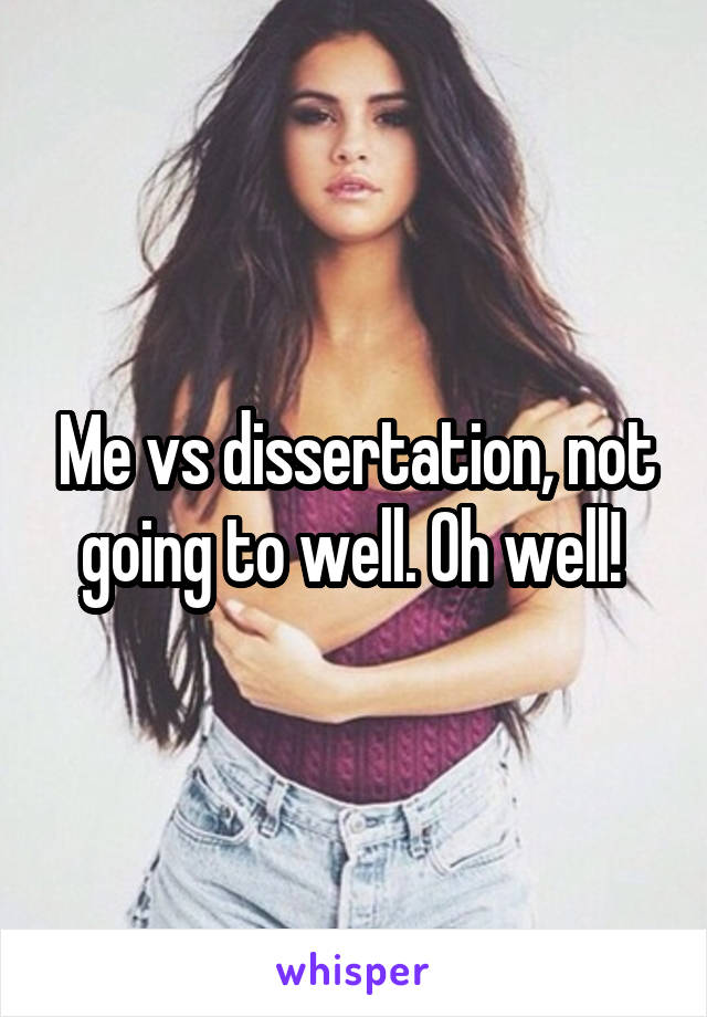 Me vs dissertation, not going to well. Oh well! 