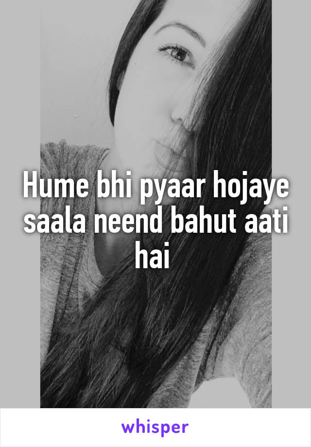 Hume bhi pyaar hojaye saala neend bahut aati hai 