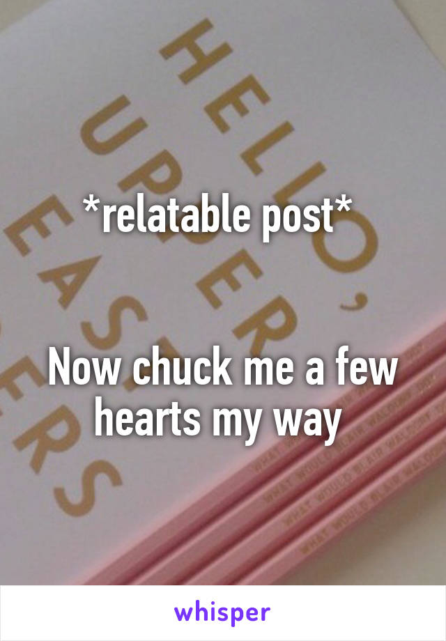 *relatable post* 


Now chuck me a few hearts my way 